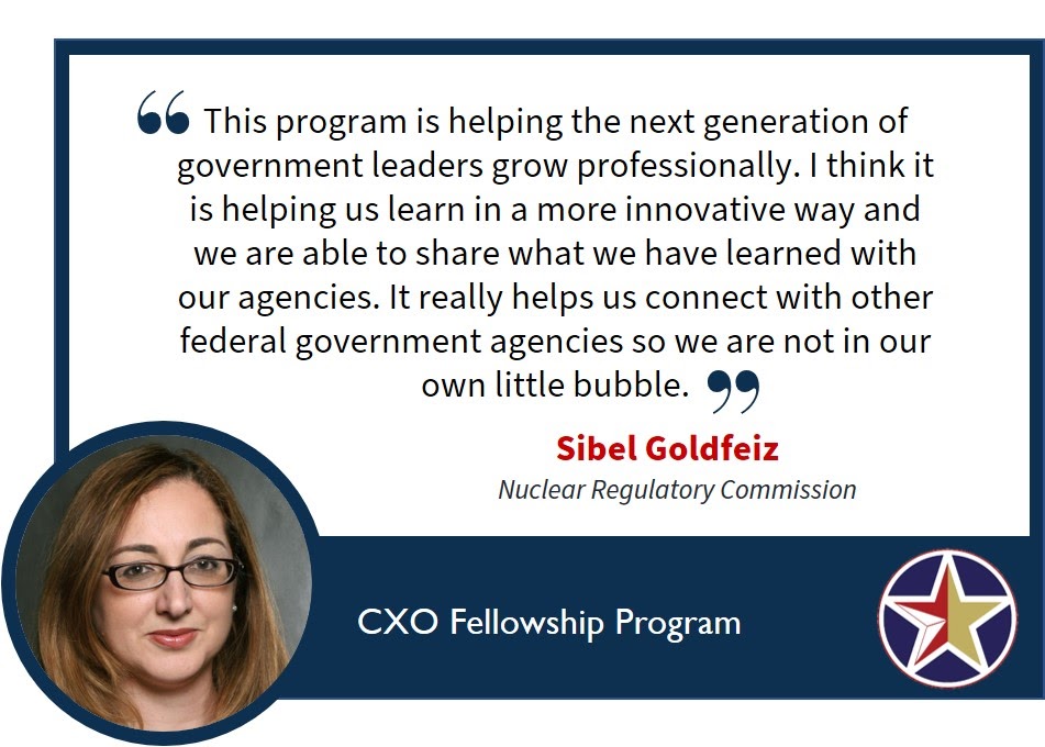 Image with a quote saying, “this program is helping the next generation of government leaders grow professionally. I think it is helping us learn in a more innovative way and we are able to share what we have learned with our agencies. It really helps us connect with other Federal Government agencies so we are not in our own little bubble.” Sible Goldfeiz, Nuclear Regulatory Commission.