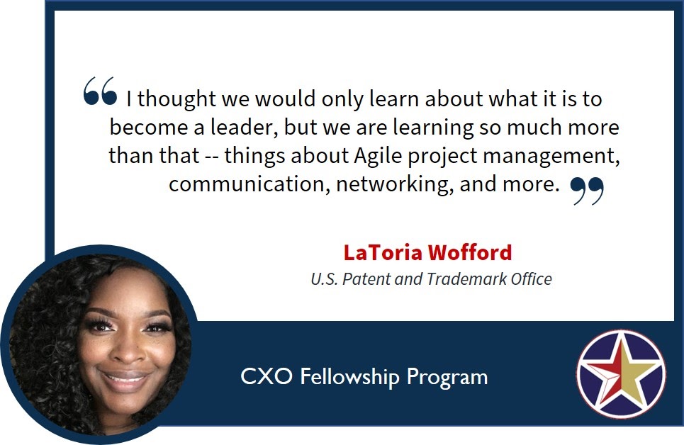 Image with a quote saying, “I thought we would only learn about what it is to become a leader, but we are learning so much more than that -- things about Agile project management, communication, networking, and more.” LaToria Wofford, U.S. Patent and Trademark Office. 