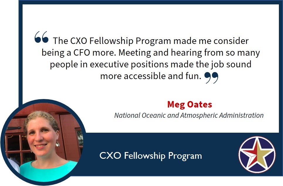 Image with a quote saying, “The CXO Fellowship Program made me consider being a CFO more. Meeting and hearing from so many people in executive positions made the job sound more accessible and fun.” Meg Oates, National Oceanic and Atmospheric Administration.